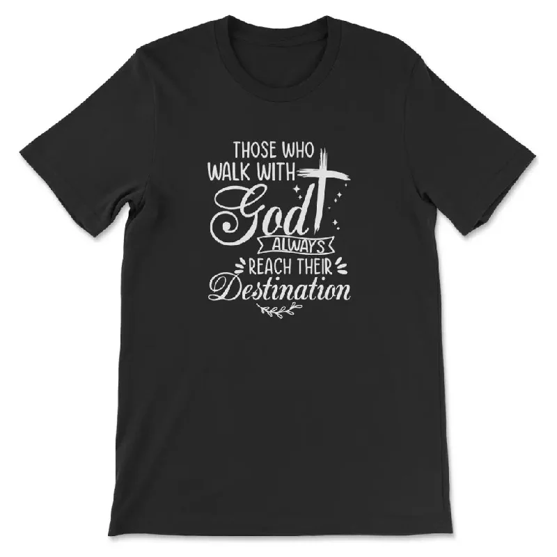 Those Who Walk With God Always Reach Their Destination t-shirt