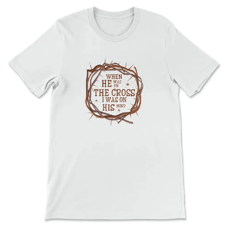 When He was on the cross I was on His mind Christian t-shirt