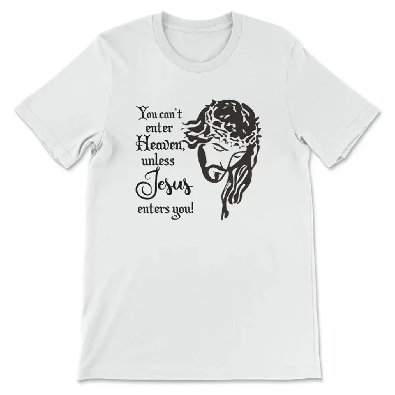 You can't enter heaven unless Jesus enters you Women’s t-shirt